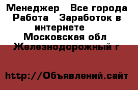 Менеджер - Все города Работа » Заработок в интернете   . Московская обл.,Железнодорожный г.